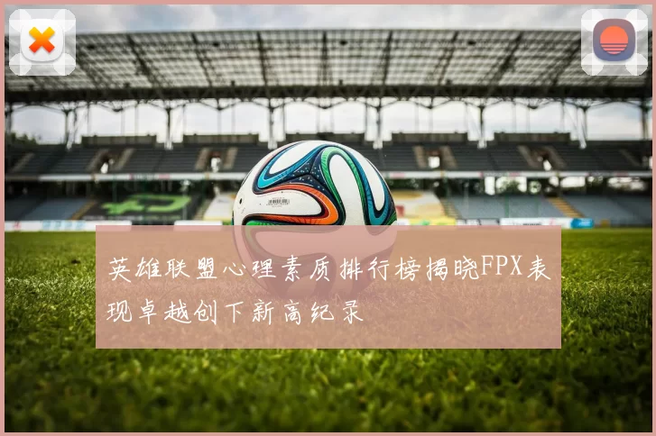 英雄联盟心理素质排行榜揭晓FPX表现卓越创下新高纪录