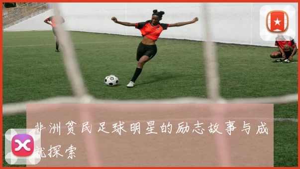 非洲贫民足球明星的励志故事与成就探索