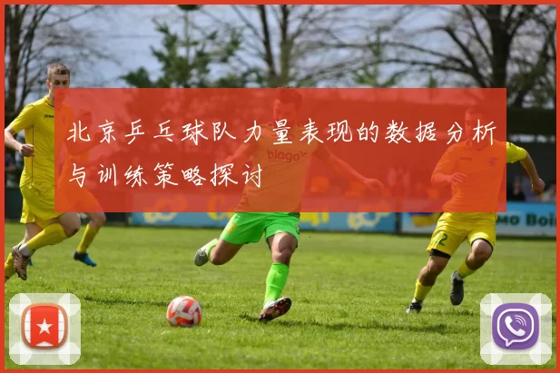 北京乒乓球队力量表现的数据分析与训练策略探讨