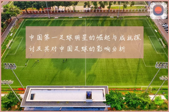 中国第一足球明星的崛起与成就探讨及其对中国足球的影响分析