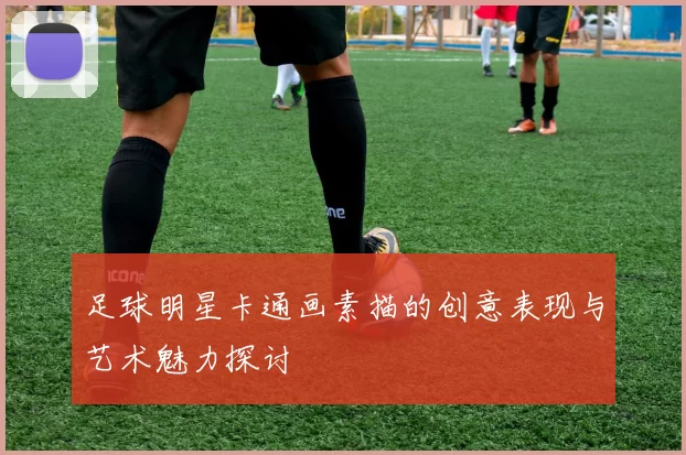 足球明星卡通画素描的创意表现与艺术魅力探讨