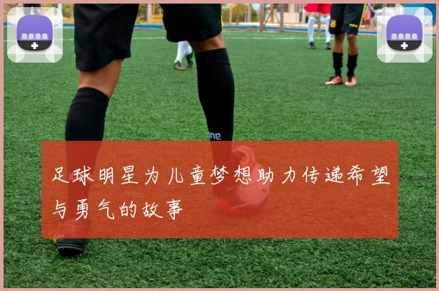 足球明星为儿童梦想助力传递希望与勇气的故事