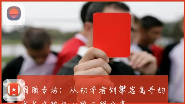 周丽专访：从初学者到攀岩高手的成长之路与心路历程分享