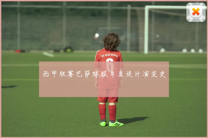 西甲联赛巴萨球服年度设计演变史