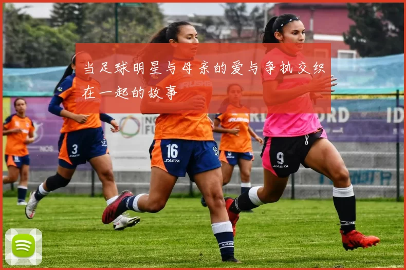 当足球明星与母亲的爱与争执交织在一起的故事