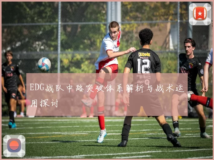 EDG战队中路突破体系解析与战术运用探讨