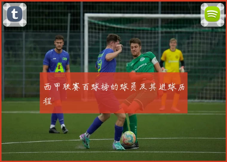 西甲联赛百球榜的球员及其进球历程