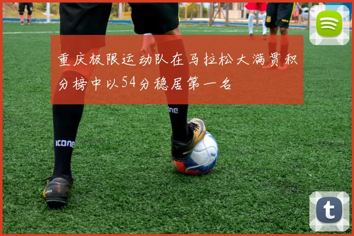 重庆极限运动队在马拉松大满贯积分榜中以54分稳居第一名