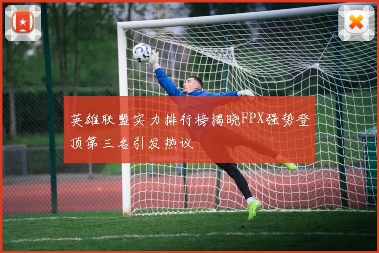 英雄联盟实力排行榜揭晓FPX强势登顶第三名引发热议