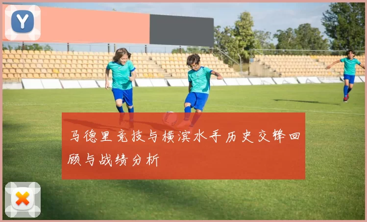 马德里竞技与横滨水手历史交锋回顾与战绩分析