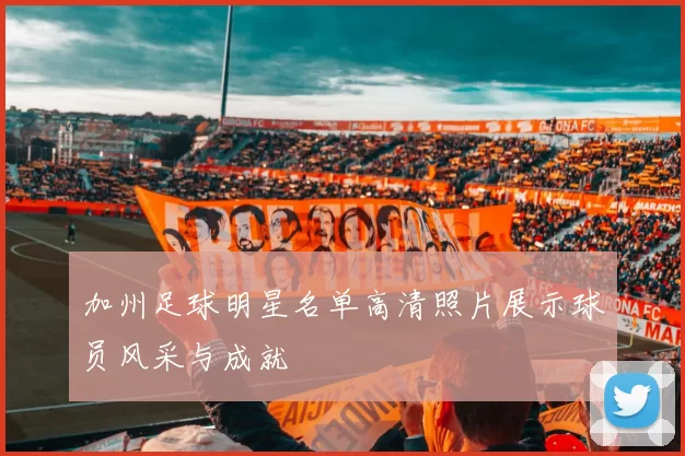 加州足球明星名单高清照片展示球员风采与成就