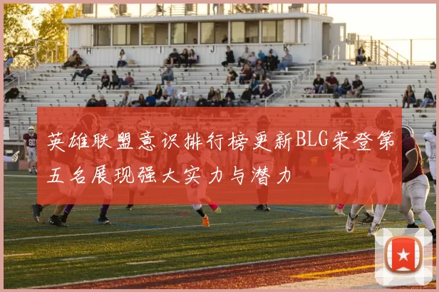 英雄联盟意识排行榜更新BLG荣登第五名展现强大实力与潜力