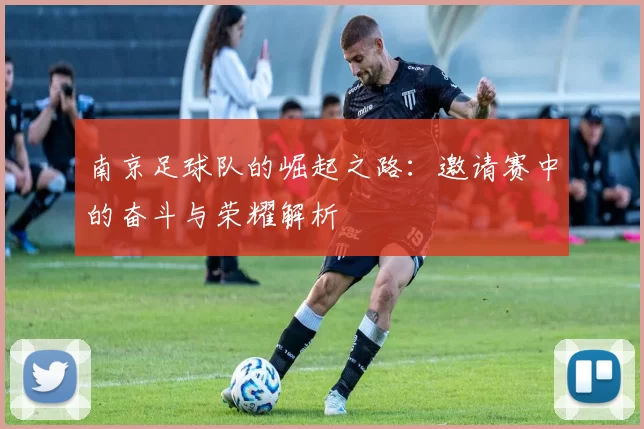 南京足球队的崛起之路：邀请赛中的奋斗与荣耀解析