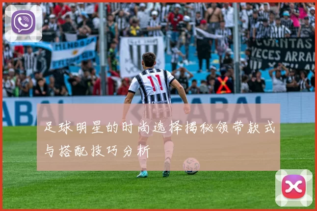 足球明星的时尚选择揭秘领带款式与搭配技巧分析