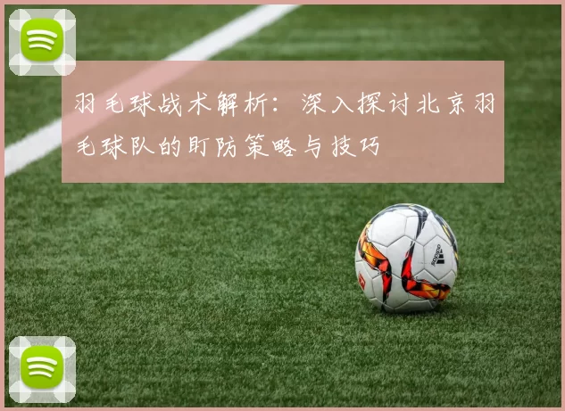 羽毛球战术解析：深入探讨北京羽毛球队的盯防策略与技巧