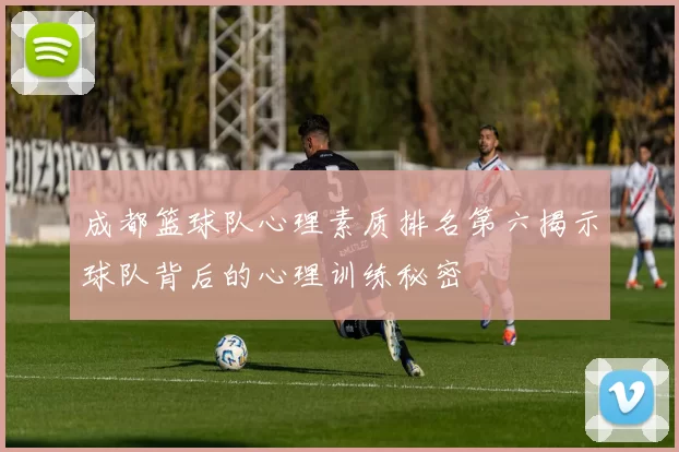 成都篮球队心理素质排名第六揭示球队背后的心理训练秘密