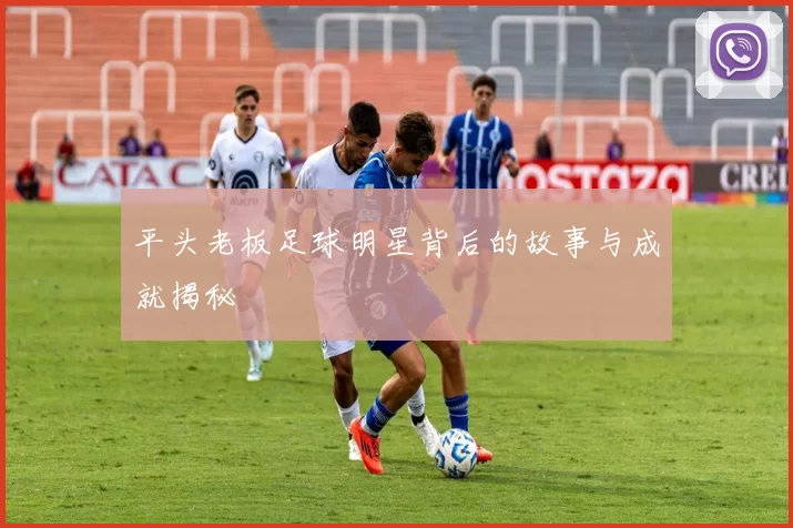 平头老板足球明星背后的故事与成就揭秘
