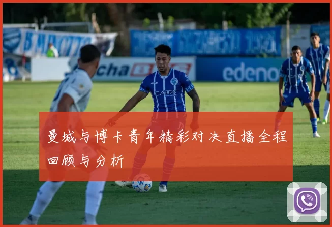 曼城与博卡青年精彩对决直播全程回顾与分析