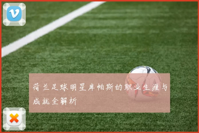 荷兰足球明星库帕斯的职业生涯与成就全解析