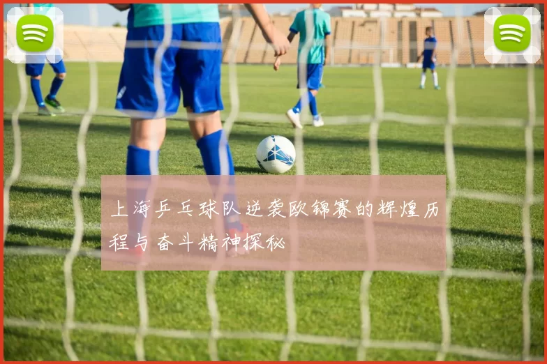 上海乒乓球队逆袭欧锦赛的辉煌历程与奋斗精神探秘
