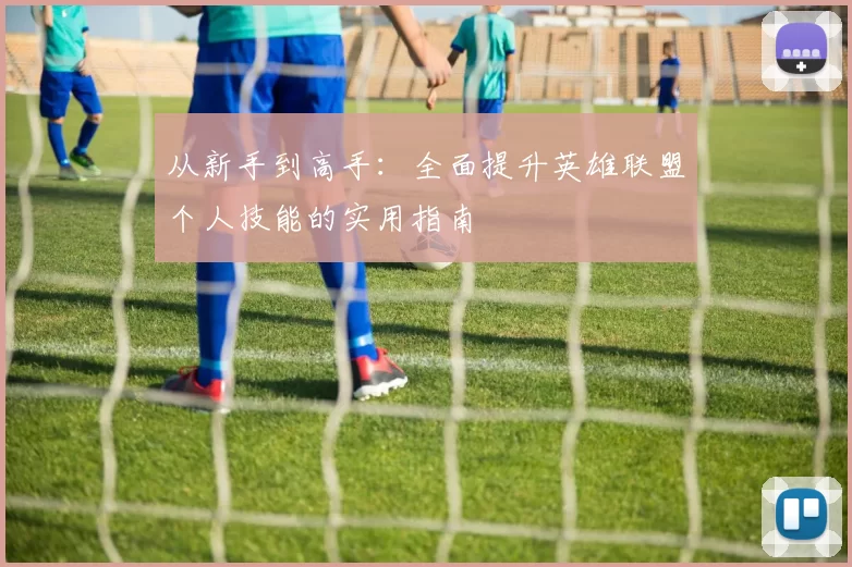 从新手到高手：全面提升英雄联盟个人技能的实用指南