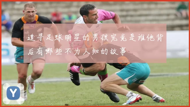追寻足球明星的男孩究竟是谁他背后有哪些不为人知的故事