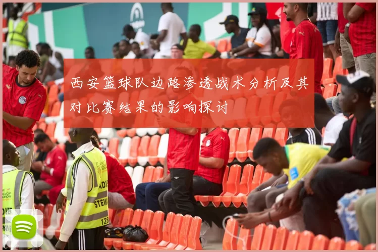西安篮球队边路渗透战术分析及其对比赛结果的影响探讨