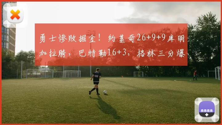 勇士惨败掘金！约基奇26+9+9库明加拉胯，巴特勒16+3，格林三分爆发