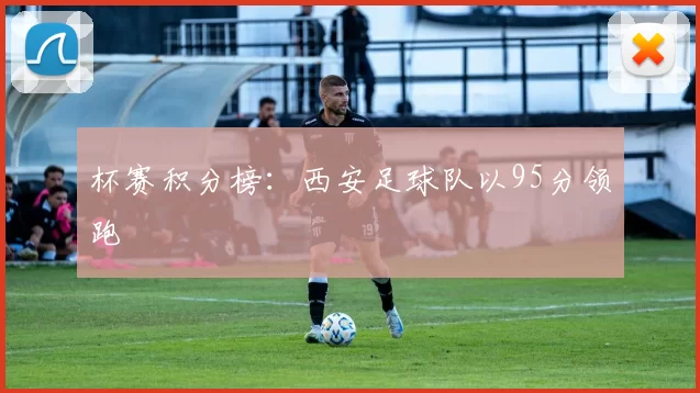 杯赛积分榜：西安足球队以95分领跑