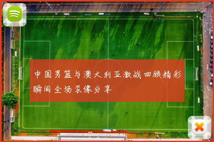 中国男篮与澳大利亚激战回顾精彩瞬间全场录像分享